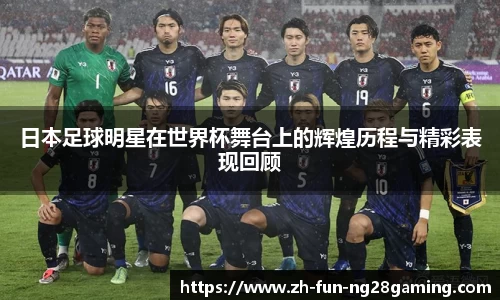 日本足球明星在世界杯舞台上的辉煌历程与精彩表现回顾